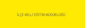 İLÇE MİLLİ EĞİTİM MÜDÜRLÜĞÜ
